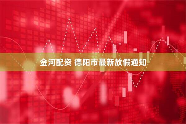 金河配资 德阳市最新放假通知